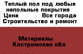Теплый пол под любые напольные покрытия › Цена ­ 1 000 - Все города Строительство и ремонт » Материалы   . Костромская обл.
